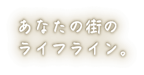 あなたの街のライフライン。